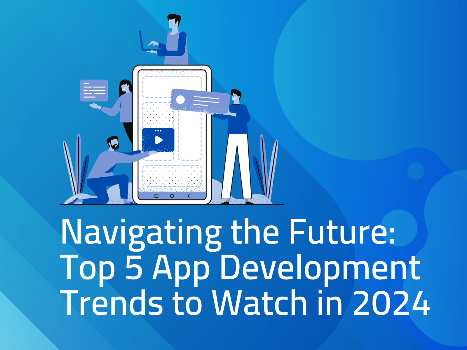 Navigating the Future Top 5 App Development Trends to Watch in 2024
